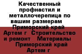 Качественный профнастил и металлочерепица по вашим размерам! - Приморский край, Артем г. Строительство и ремонт » Материалы   . Приморский край,Артем г.